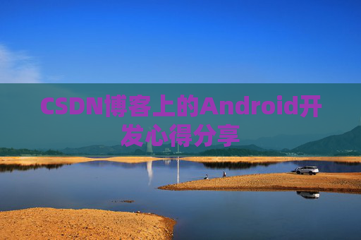 CSDN博客上的Android开发心得分享